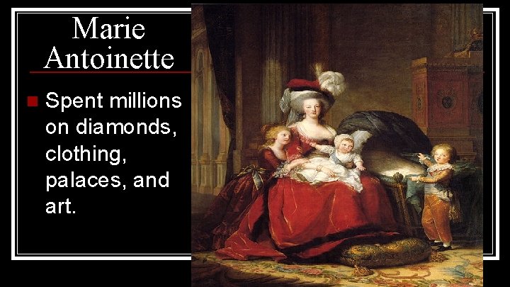 Marie Antoinette n Spent millions on diamonds, clothing, palaces, and art. 