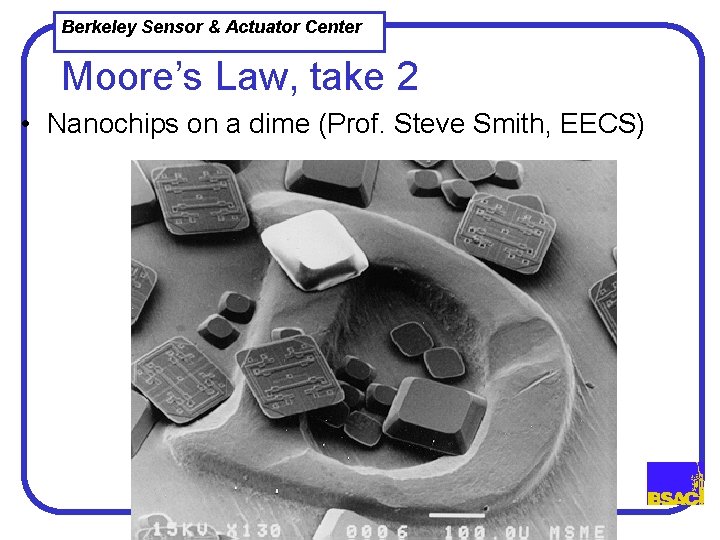 Berkeley Sensor & Actuator Center Moore’s Law, take 2 • Nanochips on a dime