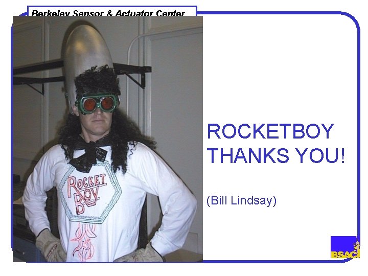 Berkeley Sensor & Actuator Center ROCKETBOY THANKS YOU! (Bill Lindsay) 