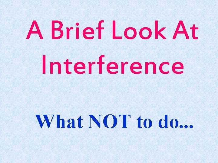 A Brief Look At Interference What NOT to do. . . 