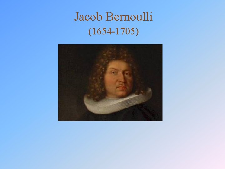 Jacob Bernoulli (1654 -1705) 