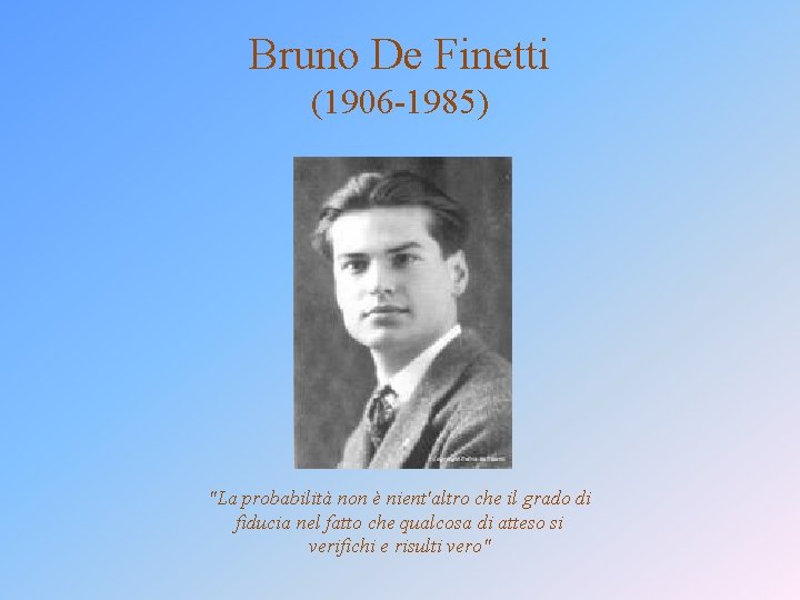 Bruno De Finetti (1906 -1985) "La probabilità non è nient'altro che il grado di