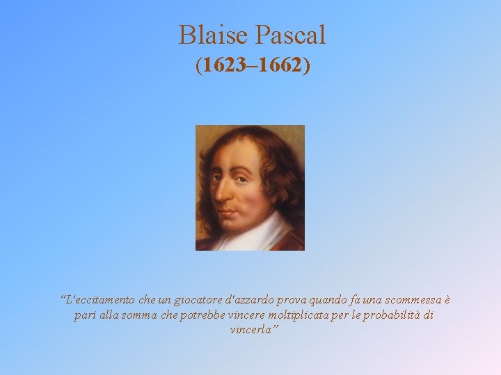 Blaise Pascal (1623– 1662) “L'eccitamento che un giocatore d'azzardo prova quando fa una scommessa