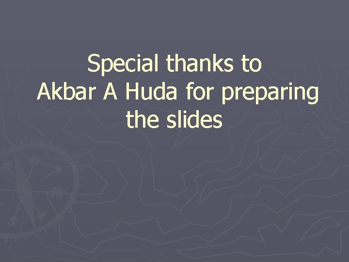 Special thanks to Akbar A Huda for preparing the slides 