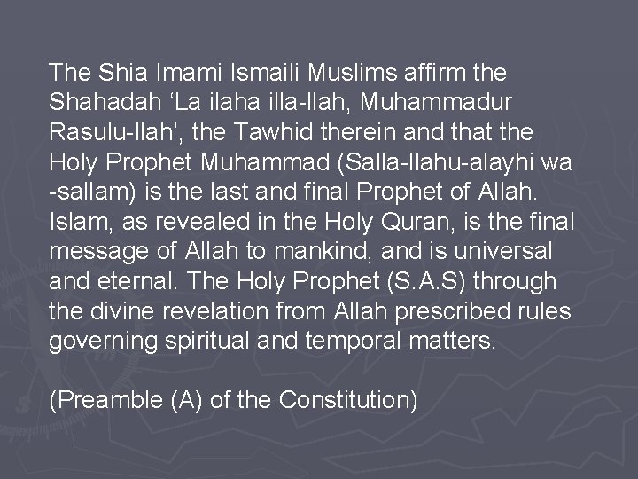 The Shia Imami Ismaili Muslims affirm the Shahadah ‘La ilaha illa-llah, Muhammadur Rasulu-llah’, the