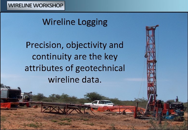 Wireline Logging Precision, objectivity and continuity are the key attributes of geotechnical wireline data.