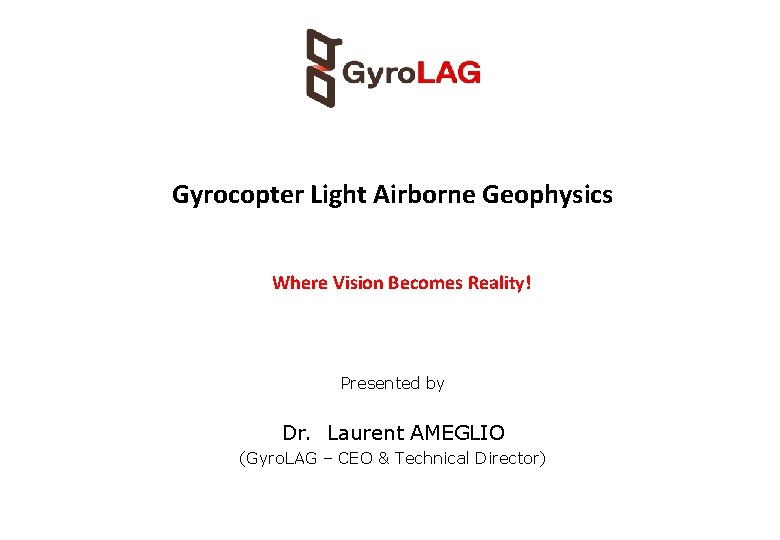 Gyrocopter Light Airborne Geophysics Where Vision Becomes Reality! Presented by Dr. Laurent AMEGLIO (Gyro.