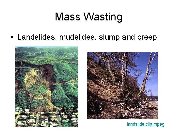 Mass Wasting • Landslides, mudslides, slump and creep landslide clip. mpeg 