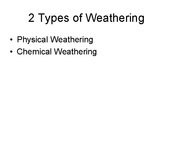 2 Types of Weathering • Physical Weathering • Chemical Weathering 