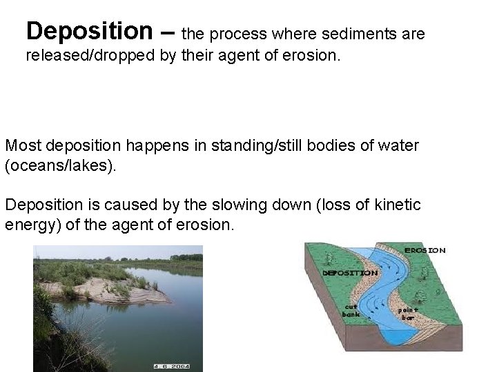 Deposition – the process where sediments are released/dropped by their agent of erosion. Most