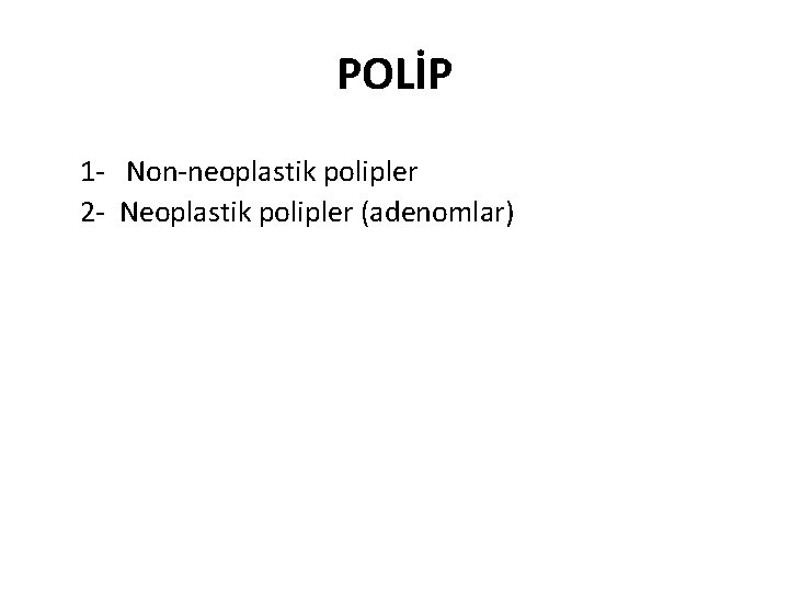 POLİP 1 - Non-neoplastik polipler 2 - Neoplastik polipler (adenomlar) 