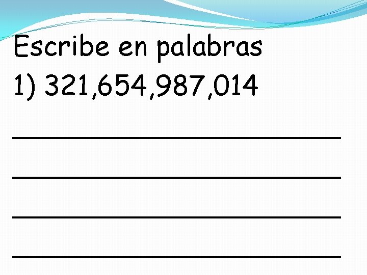 Escribe en palabras 1) 321, 654, 987, 014 ___________________ 
