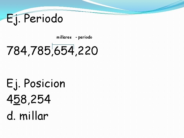 Ej. Periodo millares - periodo 784, 785, 654, 220 Ej. Posicion 458, 254 d.