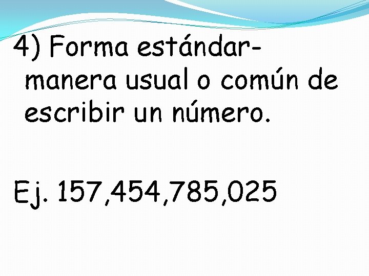4) Forma estándarmanera usual o común de escribir un número. Ej. 157, 454, 785,