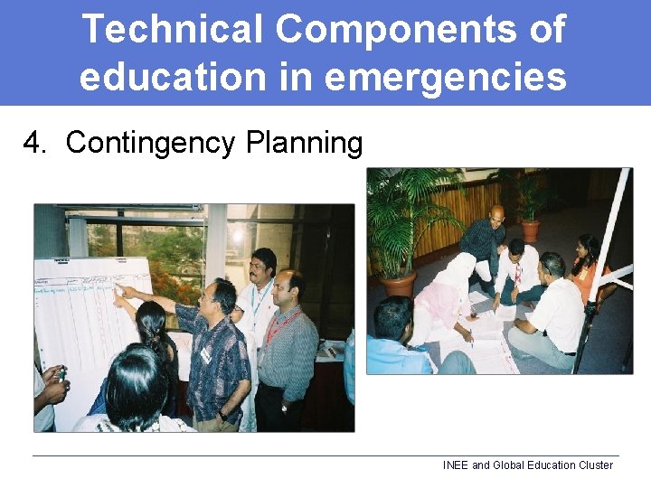 Technical Components of education in emergencies 4. Contingency Planning INEE and Global Education Cluster