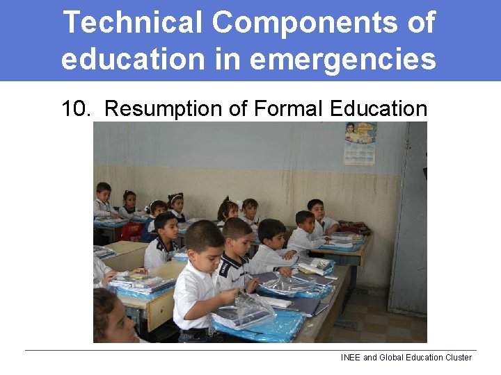 Technical Components of education in emergencies 10. Resumption of Formal Education INEE and Global
