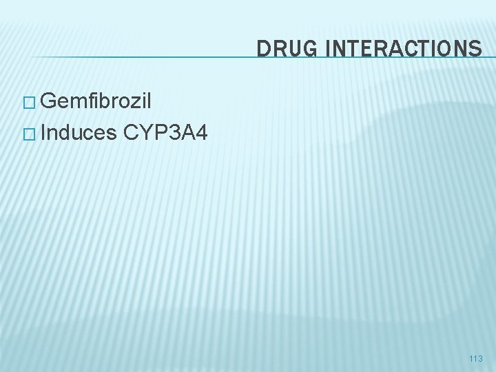 DRUG INTERACTIONS � Gemfibrozil � Induces CYP 3 A 4 113 