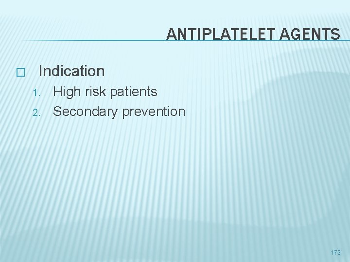 ANTIPLATELET AGENTS � Indication 1. 2. High risk patients Secondary prevention 173 
