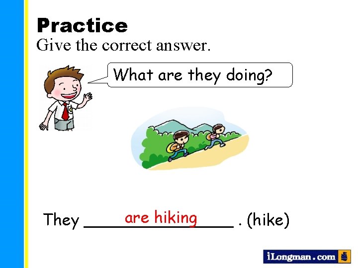 Practice Give the correct answer. What are they doing? are hiking They ________. (hike)