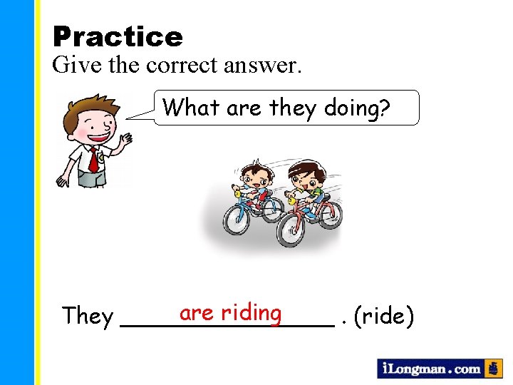 Practice Give the correct answer. What are they doing? are riding They ________. (ride)