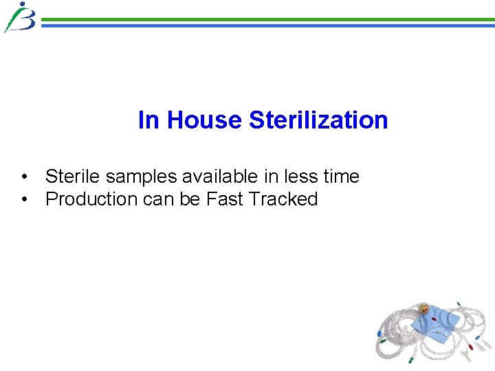 In House Sterilization • Sterile samples available in less time • Production can be