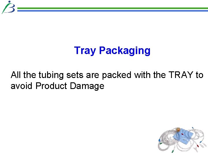 Tray Packaging All the tubing sets are packed with the TRAY to avoid Product