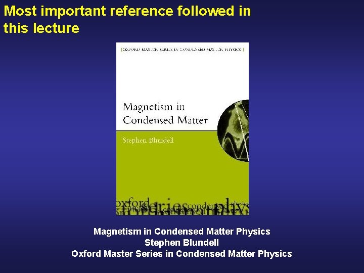 Most important reference followed in this lecture Magnetism in Condensed Matter Physics Stephen Blundell