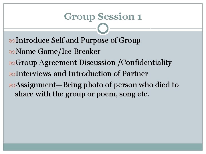 Group Session 1 Introduce Self and Purpose of Group Name Game/Ice Breaker Group Agreement
