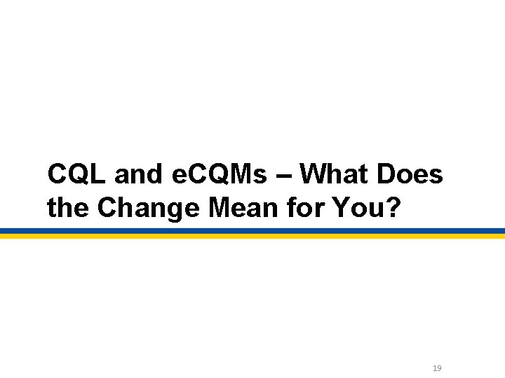 CQL and e. CQMs – What Does the Change Mean for You? 19 