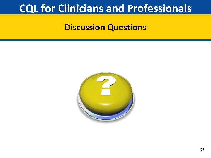 CQL for Clinicians and Professionals Discussion Questions 27 