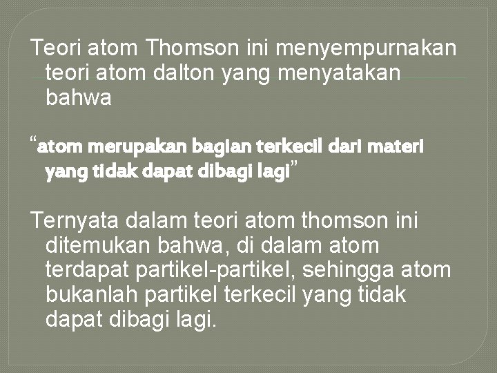 Teori atom Thomson ini menyempurnakan teori atom dalton yang menyatakan bahwa “atom merupakan bagian