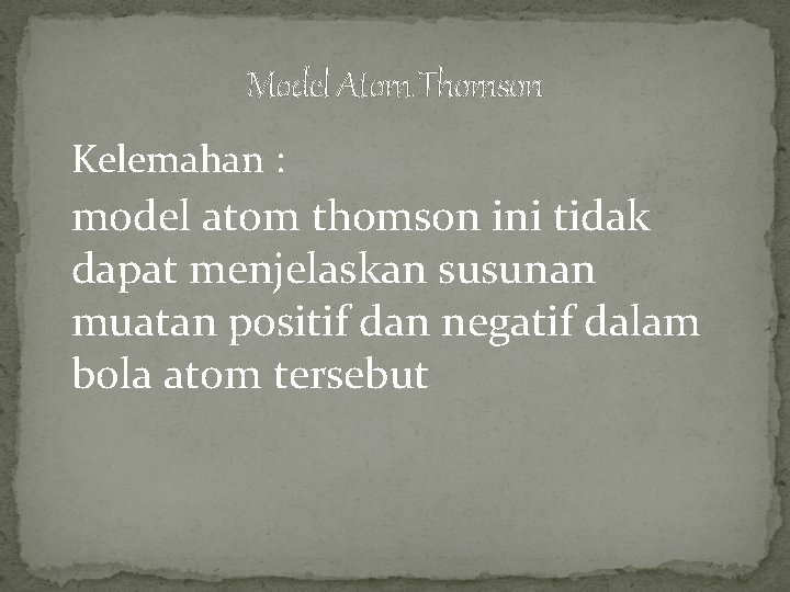 Model Atom Thomson Kelemahan : model atom thomson ini tidak dapat menjelaskan susunan muatan