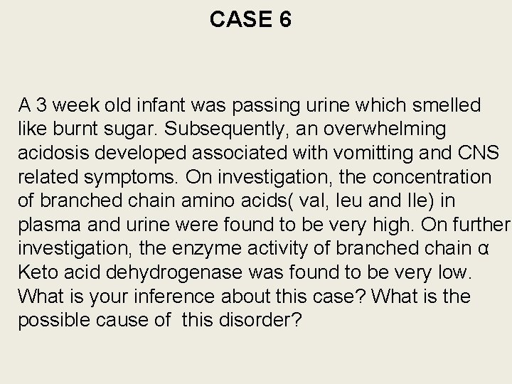 CASE 6 A 3 week old infant was passing urine which smelled like burnt