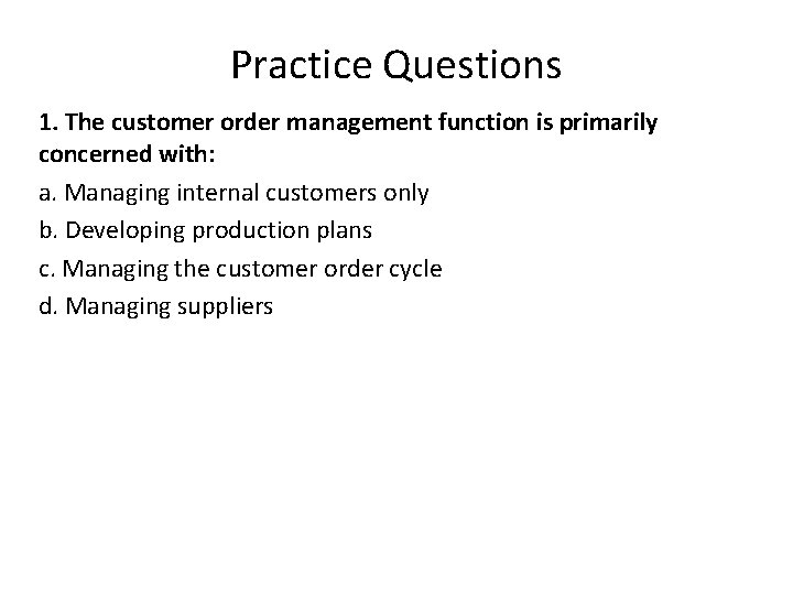 Practice Questions 1. The customer order management function is primarily concerned with: a. Managing