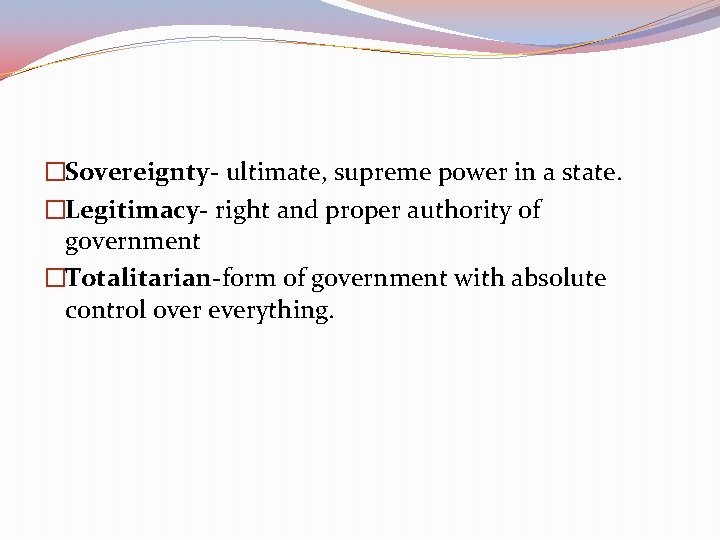 �Sovereignty- ultimate, supreme power in a state. �Legitimacy- right and proper authority of government