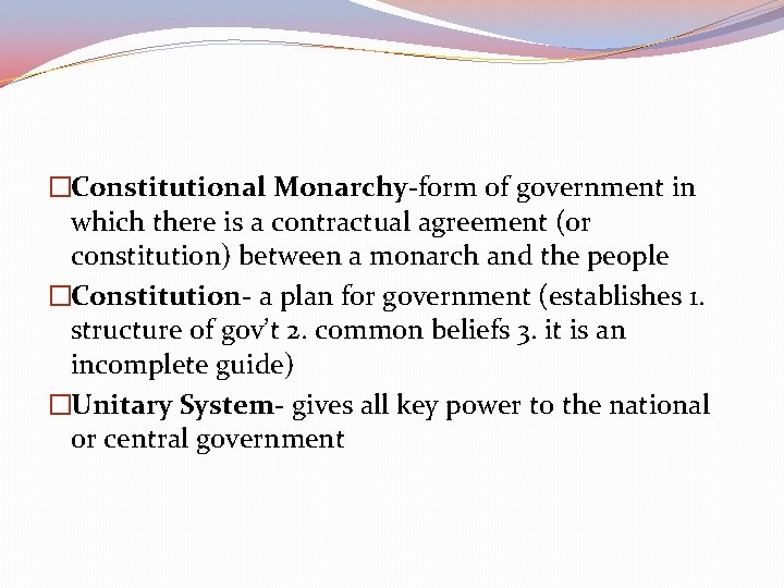 �Constitutional Monarchy-form of government in which there is a contractual agreement (or constitution) between