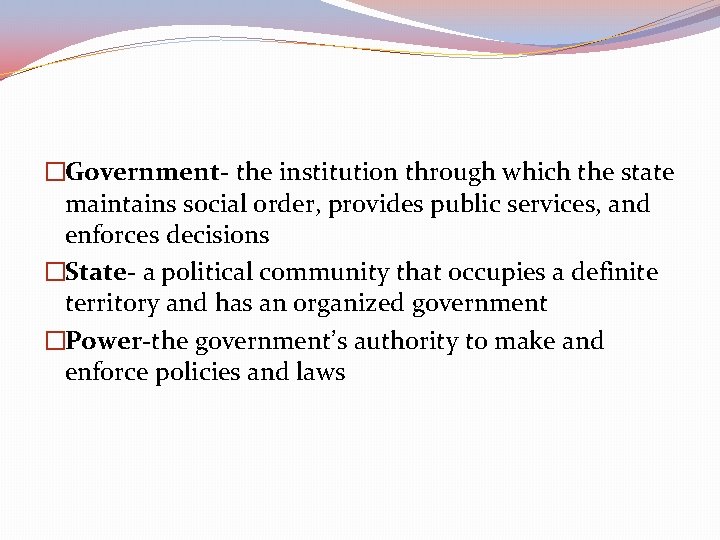 �Government- the institution through which the state maintains social order, provides public services, and