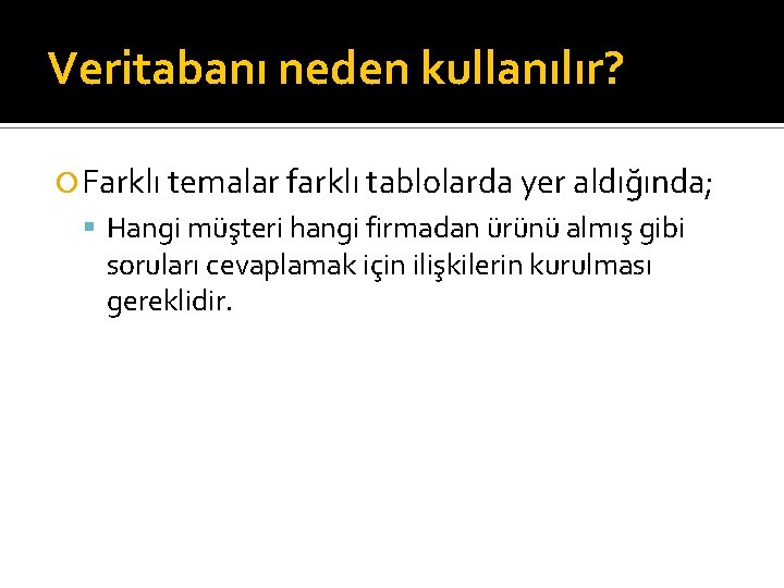 Veritabanı neden kullanılır? Farklı temalar farklı tablolarda yer aldığında; Hangi müşteri hangi firmadan ürünü