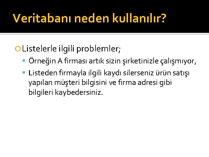 Veritabanı neden kullanılır? Listelerle ilgili problemler; Örneğin A firması artık sizin şirketinizle çalışmıyor, Listeden