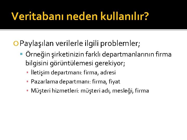 Veritabanı neden kullanılır? Paylaşılan verilerle ilgili problemler; Örneğin şirketinizin farklı departmanlarının firma bilgisini görüntülemesi