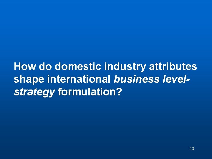 Discussion Question 3 How do domestic industry attributes shape international business levelstrategy formulation? 12