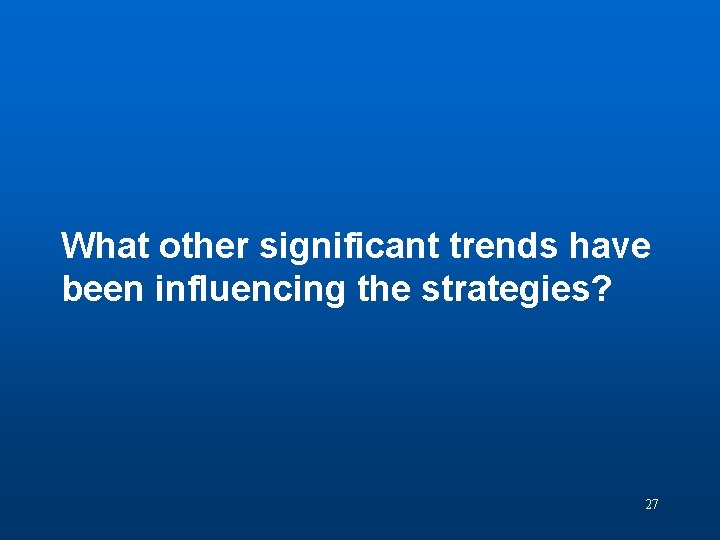 Discussion Question 5 What other significant trends have been influencing the strategies? 27 