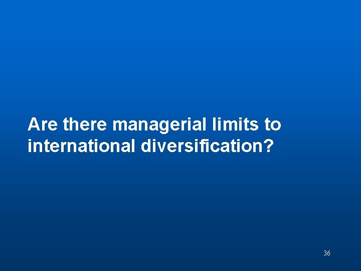 Discussion Question 8 Are there managerial limits to international diversification? 36 