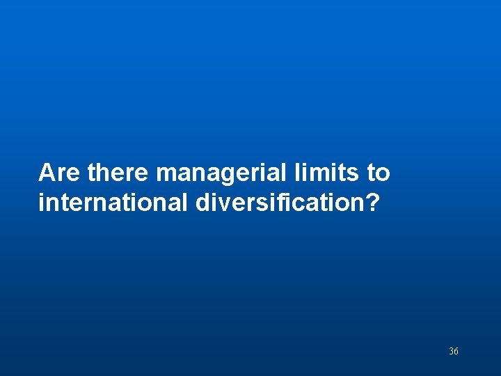 Discussion Question 8 Are there managerial limits to international diversification? 36 