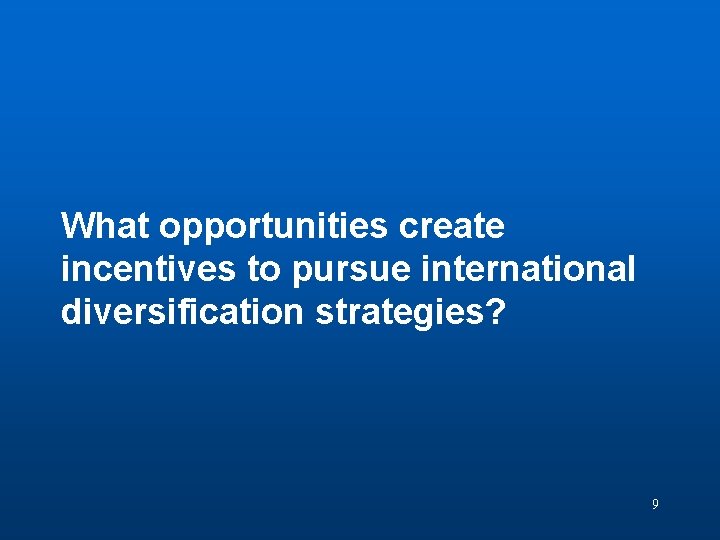 Discussion Question 2 What opportunities create incentives to pursue international diversification strategies? 9 