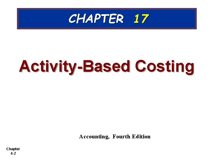 CHAPTER 17 Activity-Based Costing Accounting, Fourth Edition Chapter 4 -2 