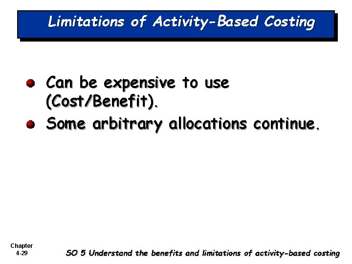 Limitations of Activity-Based Costing Can be expensive to use (Cost/Benefit). Some arbitrary allocations continue.