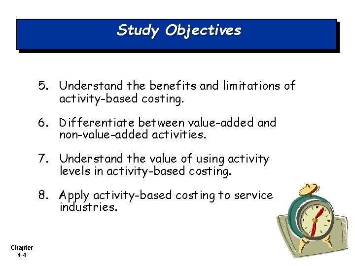 Study Objectives 5. Understand the benefits and limitations of activity-based costing. 6. Differentiate between