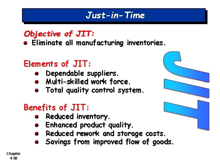 Just-in-Time Objective of JIT: Eliminate all manufacturing inventories. Elements of JIT: Dependable suppliers. Multi-skilled