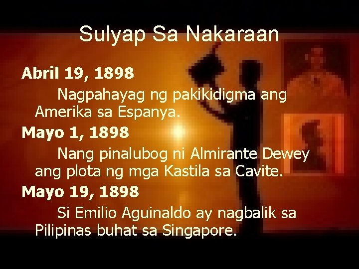 Sulyap Sa Nakaraan Abril 19, 1898 Nagpahayag ng pakikidigma ang Amerika sa Espanya. Mayo Sulyap Sa Nakaraan Abril 19, 1898 Nagpahayag ng pakikidigma ang Amerika sa Espanya. Mayo